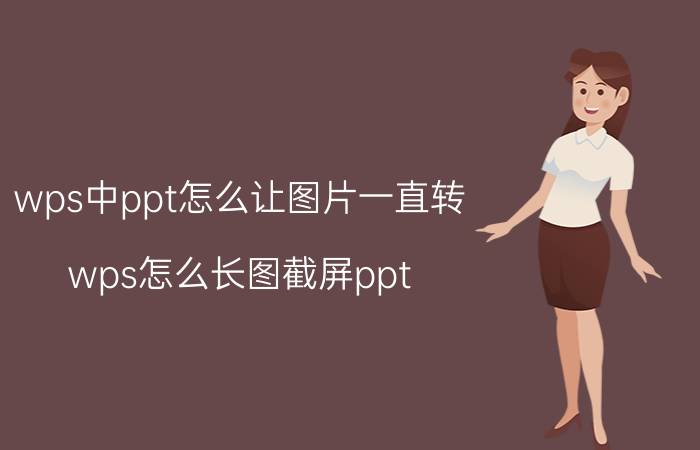 wps中ppt怎么让图片一直转 wps怎么长图截屏ppt？